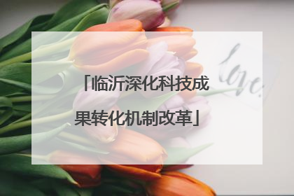 临沂深化科技成果转化机制改革